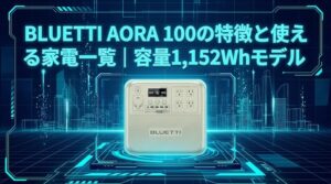 BLUETTI AORA 100の特徴と使える家電一覧｜容量1,152Whモデル