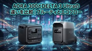 AORA300とDELTA3Ultraの違いを比較｜ブルーティとエコフロー
